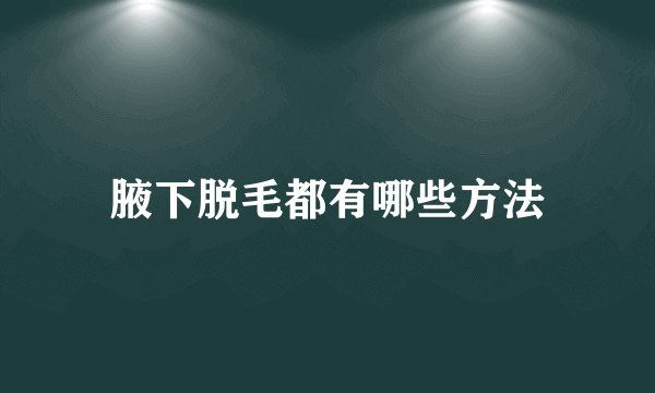 腋下脱毛都有哪些方法