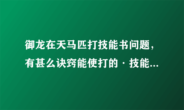 御龙在天马匹打技能书问题，有甚么诀窍能使打的·技能书不会覆盖前面那本，纠结好几次了，求大神指教