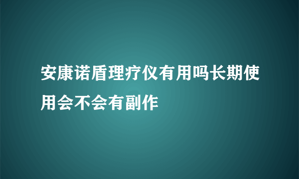 安康诺盾理疗仪有用吗长期使用会不会有副作