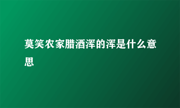 莫笑农家腊酒浑的浑是什么意思