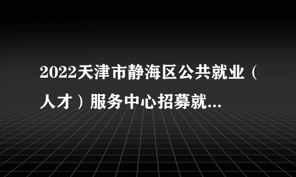 2022天津市静海区公共就业（人才）服务中心招募就业见习人员20人公告