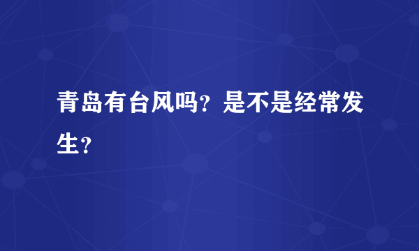 青岛有台风吗？是不是经常发生？