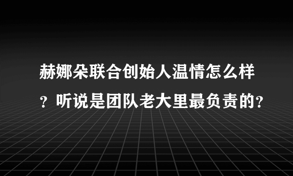 赫娜朵联合创始人温情怎么样？听说是团队老大里最负责的？