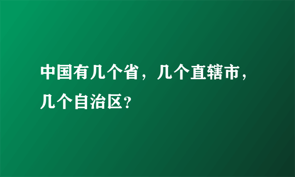 中国有几个省，几个直辖市，几个自治区？