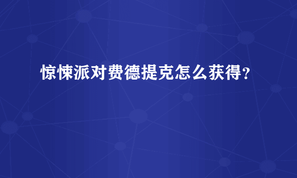 惊悚派对费德提克怎么获得？