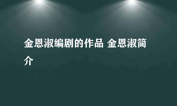 金恩淑编剧的作品 金恩淑简介