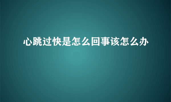 心跳过快是怎么回事该怎么办