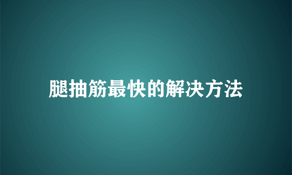 腿抽筋最快的解决方法