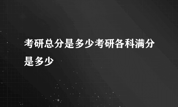 考研总分是多少考研各科满分是多少