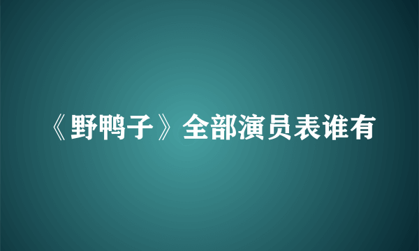 《野鸭子》全部演员表谁有