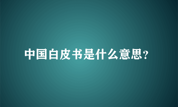 中国白皮书是什么意思？