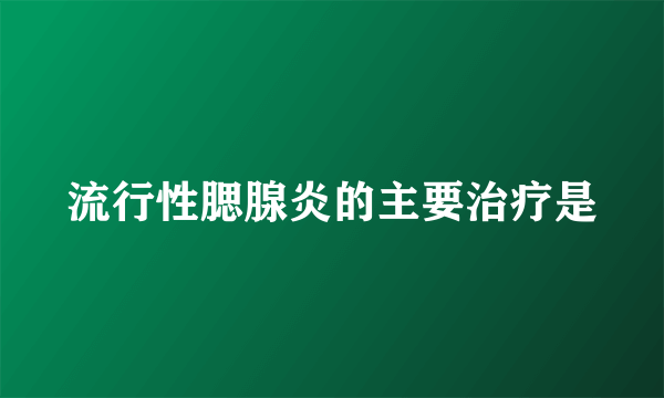 流行性腮腺炎的主要治疗是