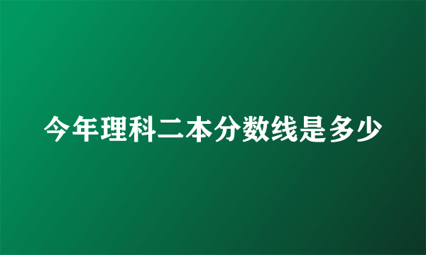 今年理科二本分数线是多少