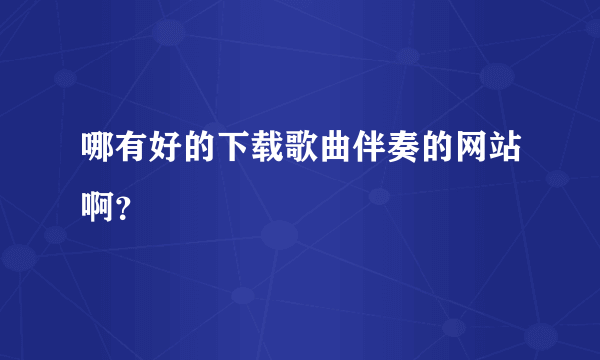 哪有好的下载歌曲伴奏的网站啊？