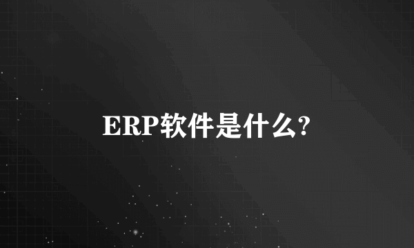 ERP软件是什么?