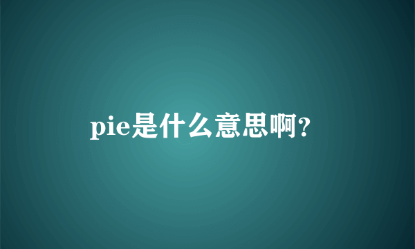 pie是什么意思啊？