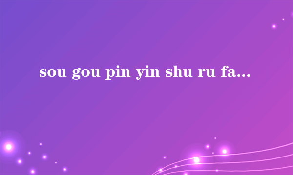 sou gou pin yin shu ru fa da bu zhu zhong wen zhi you pin yin