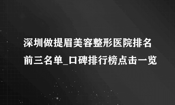 深圳做提眉美容整形医院排名前三名单_口碑排行榜点击一览