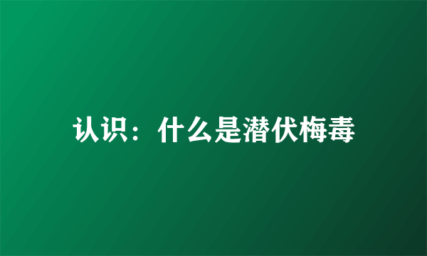 认识：什么是潜伏梅毒