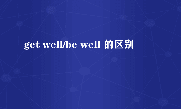 get well/be well 的区别