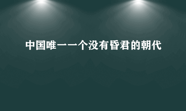 中国唯一一个没有昏君的朝代