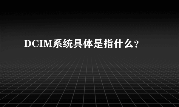 DCIM系统具体是指什么？