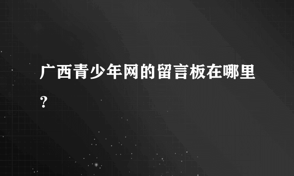 广西青少年网的留言板在哪里？