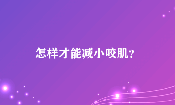 怎样才能减小咬肌？