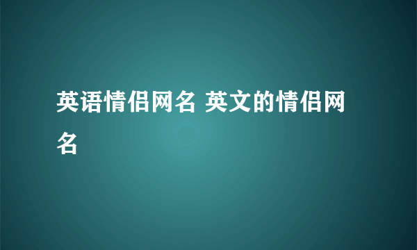 英语情侣网名 英文的情侣网名