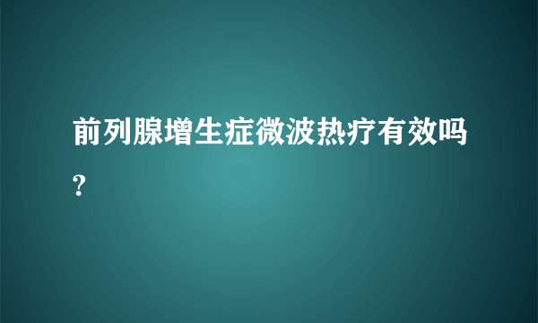 前列腺增生症微波热疗有效吗?