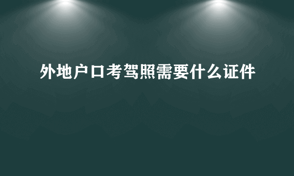 外地户口考驾照需要什么证件