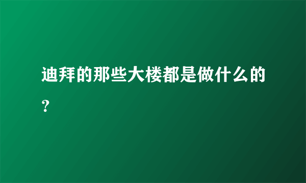 迪拜的那些大楼都是做什么的？