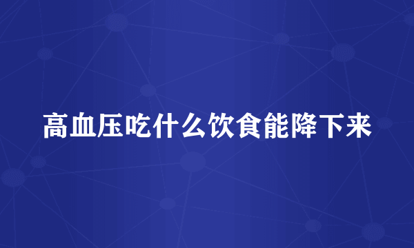 高血压吃什么饮食能降下来