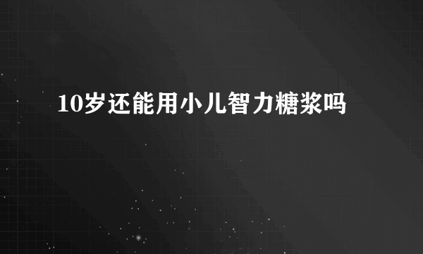 10岁还能用小儿智力糖浆吗