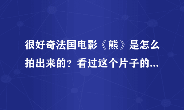 很好奇法国电影《熊》是怎么拍出来的？看过这个片子的有谁能回答？