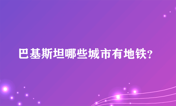 巴基斯坦哪些城市有地铁？