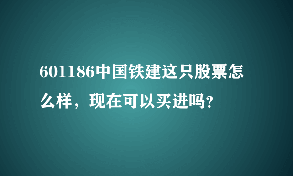 601186中国铁建这只股票怎么样，现在可以买进吗？