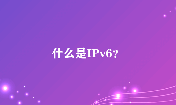 什么是IPv6？