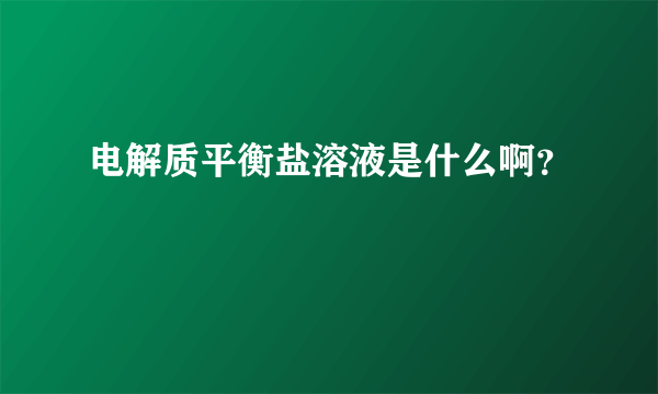 电解质平衡盐溶液是什么啊？