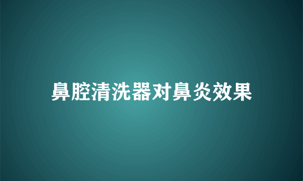 鼻腔清洗器对鼻炎效果