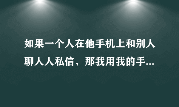 如果一个人在他手机上和别人聊人人私信，那我用我的手机登陆他的私信，我能不能看到记录？