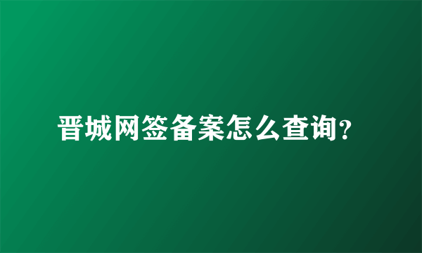 晋城网签备案怎么查询？