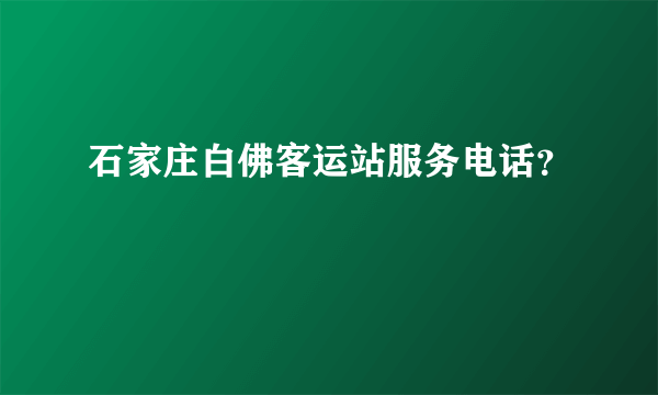 石家庄白佛客运站服务电话？