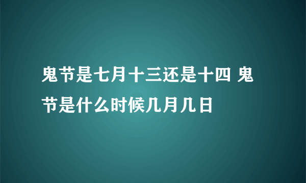 鬼节是七月十三还是十四 鬼节是什么时候几月几日