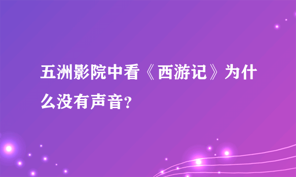 五洲影院中看《西游记》为什么没有声音？