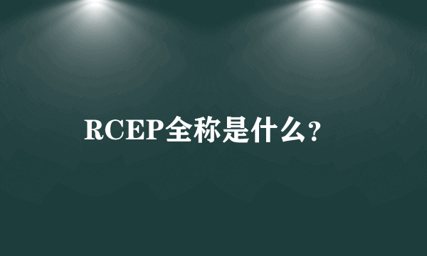 RCEP全称是什么？ 