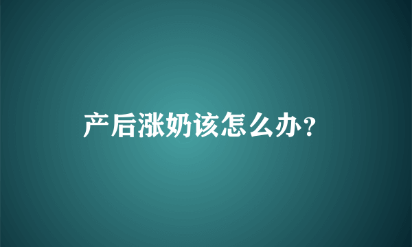 产后涨奶该怎么办？