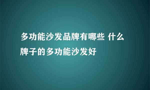 多功能沙发品牌有哪些 什么牌子的多功能沙发好