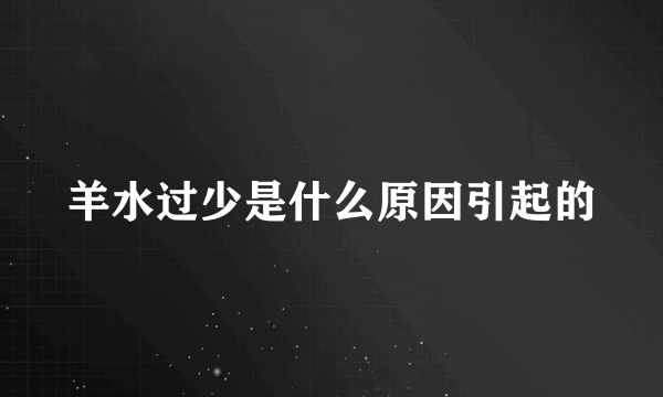 羊水过少是什么原因引起的