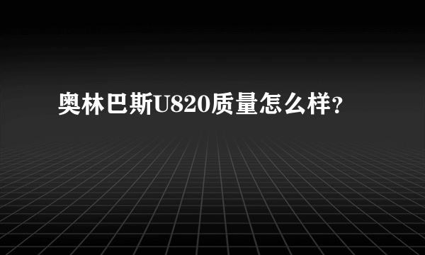 奥林巴斯U820质量怎么样？